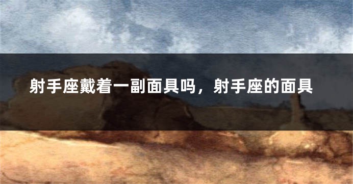 射手座戴着一副面具吗，射手座的面具