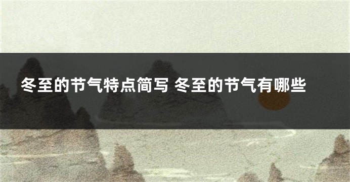 冬至的节气特点简写 冬至的节气有哪些