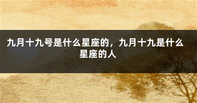 九月十九号是什么星座的，九月十九是什么星座的人