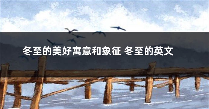 冬至的美好寓意和象征 冬至的英文