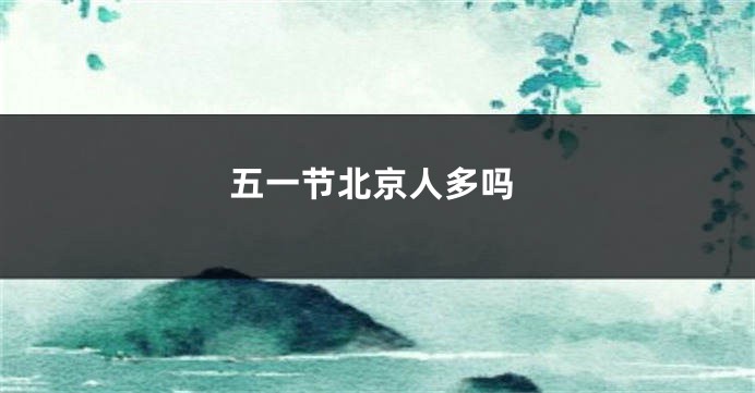 五一节北京人多吗