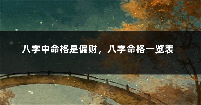八字中命格是偏财，八字命格一览表