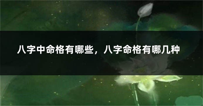 八字中命格有哪些，八字命格有哪几种