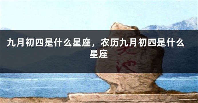 九月初四是什么星座，农历九月初四是什么星座