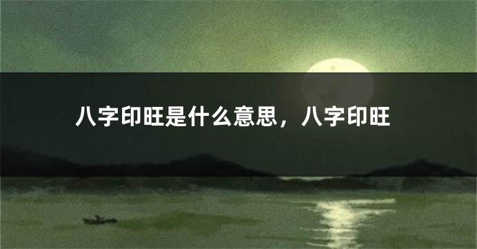八字印旺是什么意思，八字印旺