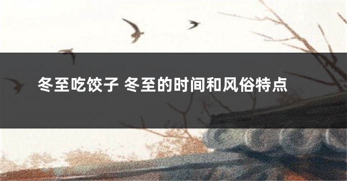 冬至吃饺子 冬至的时间和风俗特点