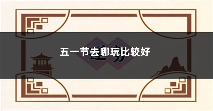 五一节去哪玩比较好