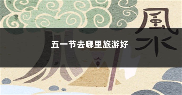五一节去哪里旅游好