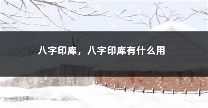 八字印库，八字印库有什么用