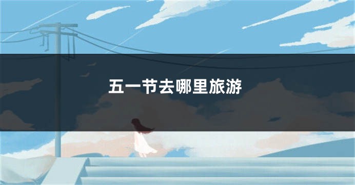 五一节去哪里旅游