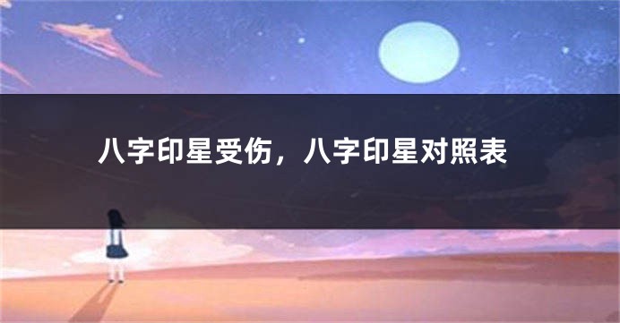 八字印星受伤，八字印星对照表