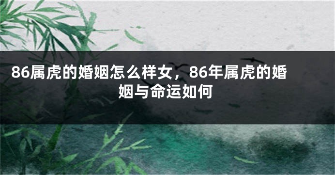 86属虎的婚姻怎么样女，86年属虎的婚姻与命运如何