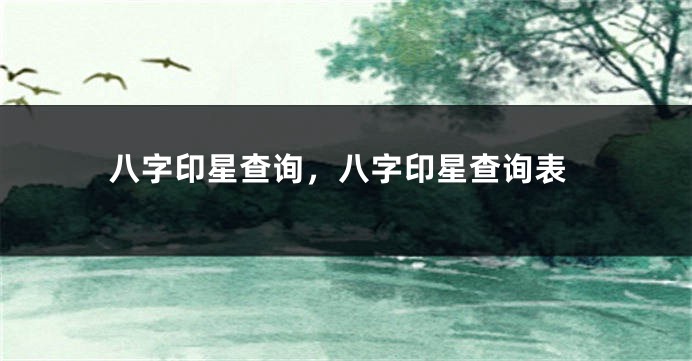 八字印星查询，八字印星查询表