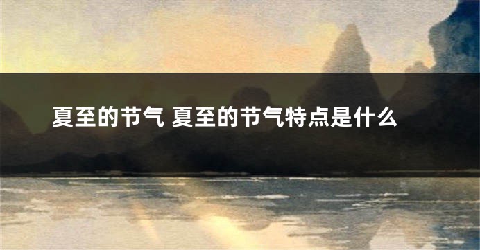 夏至的节气 夏至的节气特点是什么