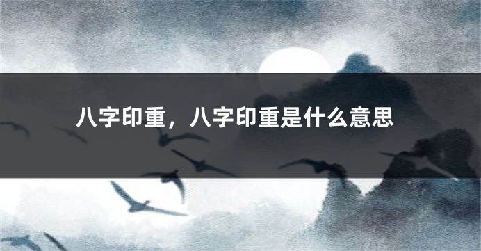 八字印重，八字印重是什么意思