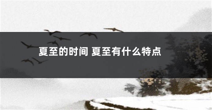 夏至的时间 夏至有什么特点