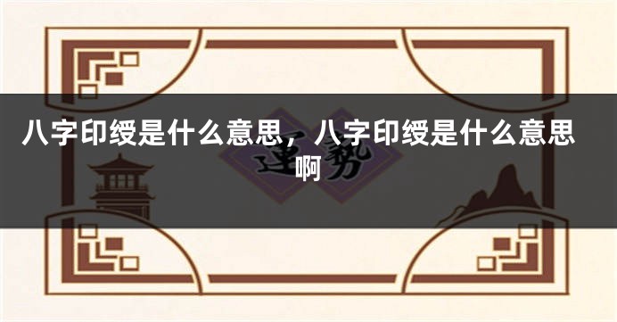 八字印绶是什么意思，八字印绶是什么意思啊