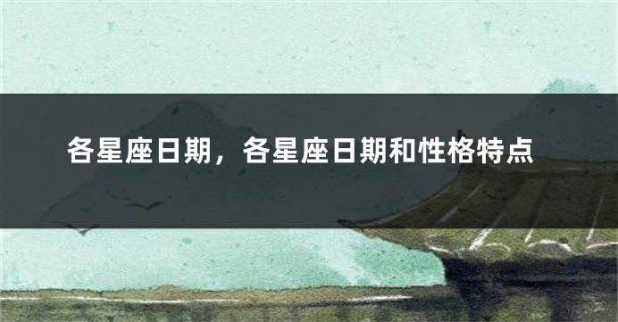 各星座日期，各星座日期和性格特点