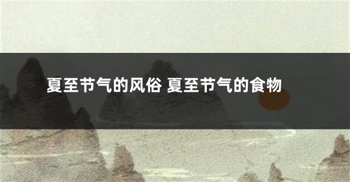 夏至节气的风俗 夏至节气的食物