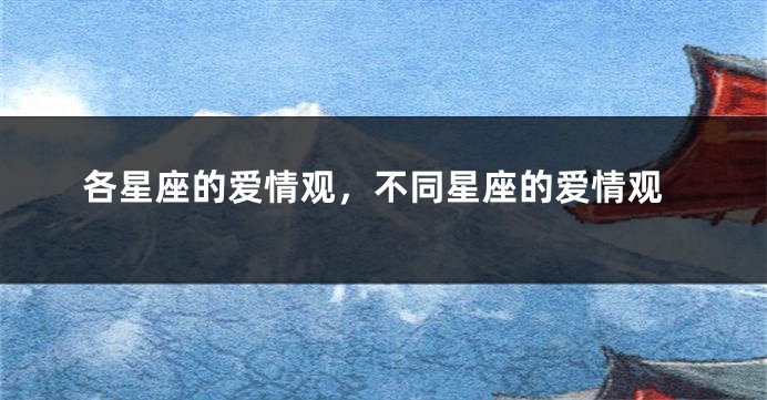各星座的爱情观，不同星座的爱情观