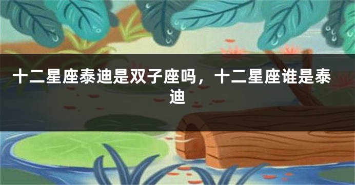 十二星座泰迪是双子座吗，十二星座谁是泰迪