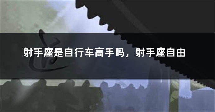 射手座是自行车高手吗，射手座自由