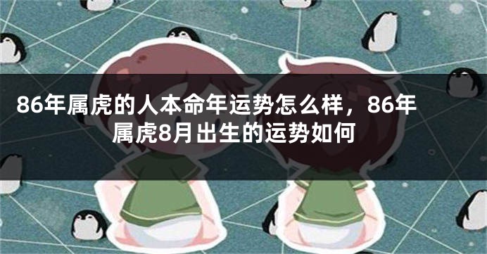 86年属虎的人本命年运势怎么样，86年属虎8月出生的运势如何
