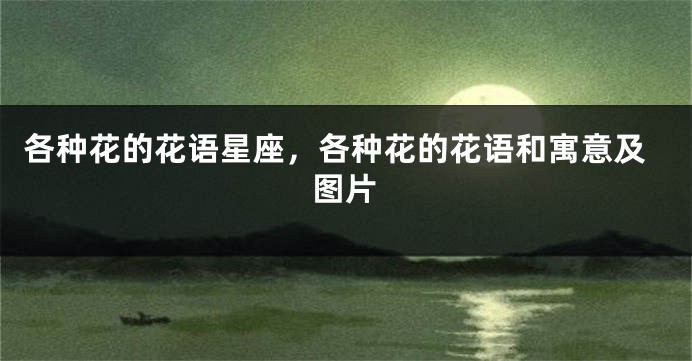 各种花的花语星座，各种花的花语和寓意及图片