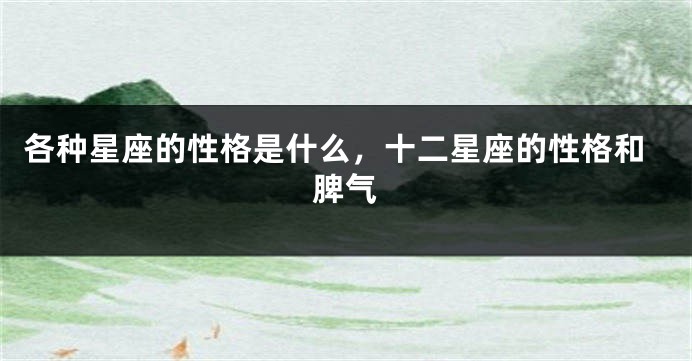 各种星座的性格是什么，十二星座的性格和脾气