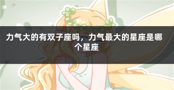 力气大的有双子座吗，力气最大的星座是哪个星座