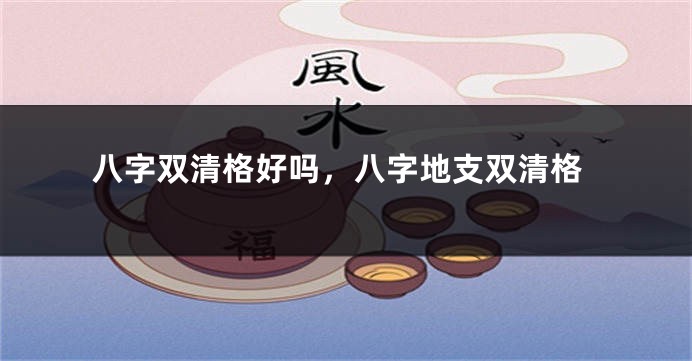八字双清格好吗，八字地支双清格