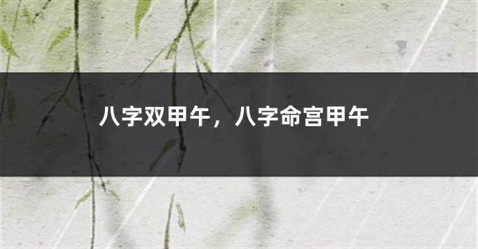 八字双甲午，八字命宫甲午