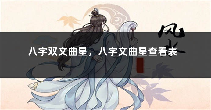 八字双文曲星，八字文曲星查看表