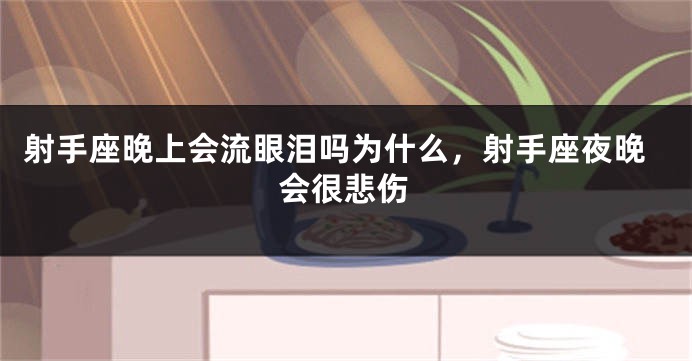 射手座晚上会流眼泪吗为什么，射手座夜晚会很悲伤