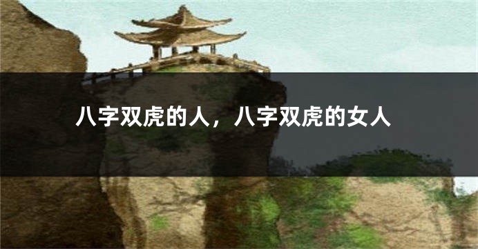 八字双虎的人，八字双虎的女人