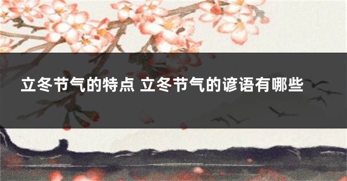 立冬节气的特点 立冬节气的谚语有哪些