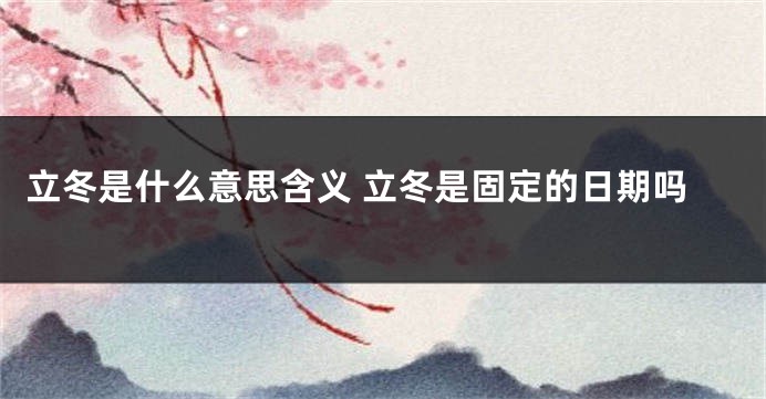 立冬是什么意思含义 立冬是固定的日期吗