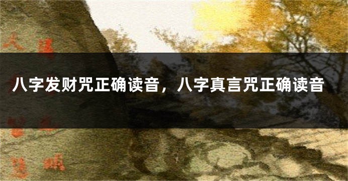 八字发财咒正确读音，八字真言咒正确读音