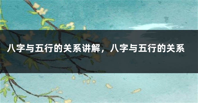 八字与五行的关系讲解，八字与五行的关系