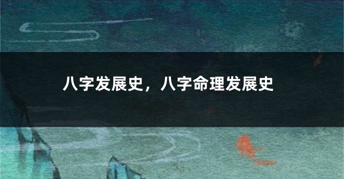 八字发展史，八字命理发展史