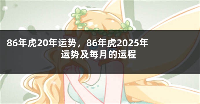 86年虎20年运势，86年虎2025年运势及每月的运程