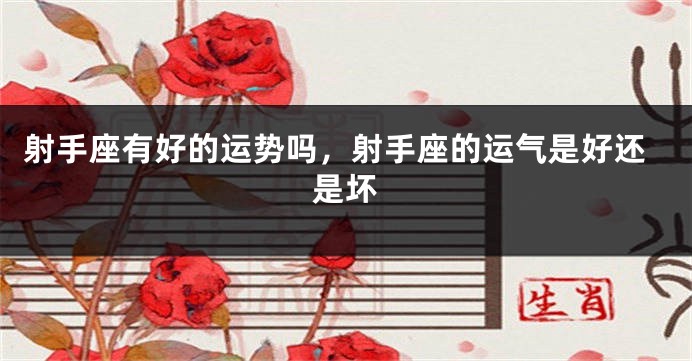 射手座有好的运势吗，射手座的运气是好还是坏