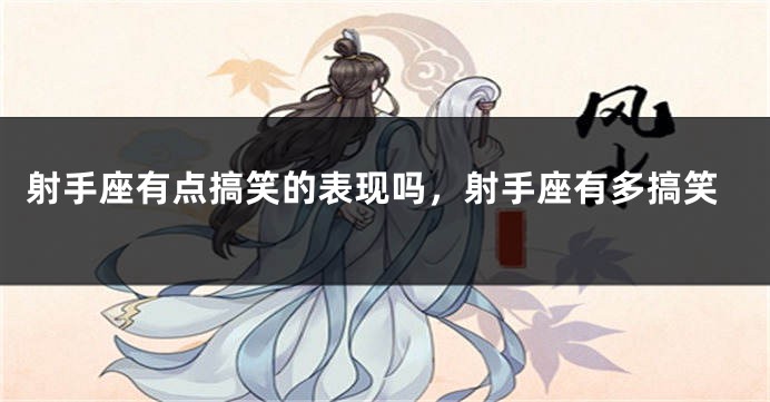 射手座有点搞笑的表现吗，射手座有多搞笑