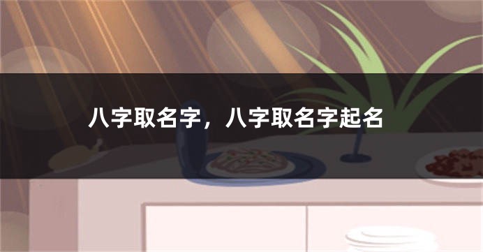 八字取名字，八字取名字起名