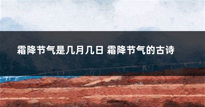 霜降节气是几月几日 霜降节气的古诗