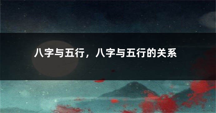 八字与五行，八字与五行的关系