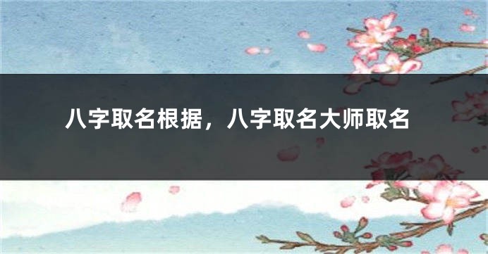 八字取名根据，八字取名大师取名