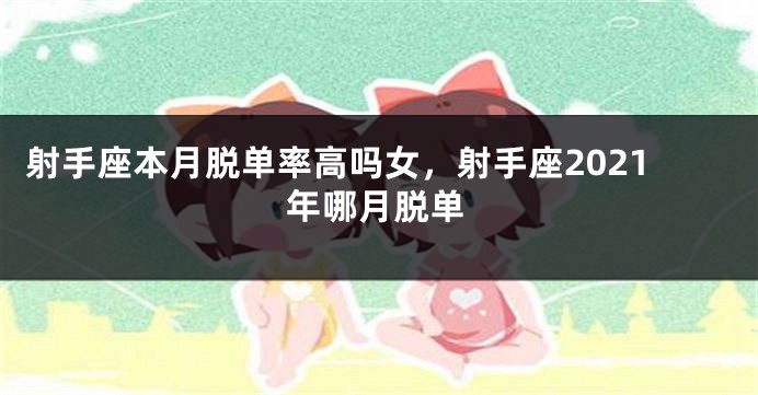 射手座本月脱单率高吗女，射手座2021年哪月脱单
