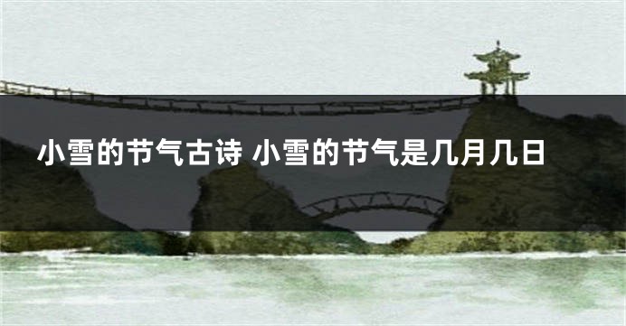 小雪的节气古诗 小雪的节气是几月几日