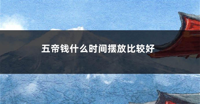 五帝钱什么时间摆放比较好